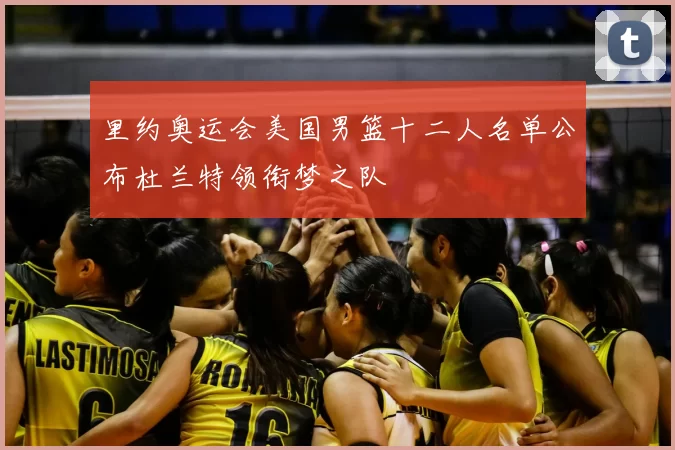 里约奥运会美国男篮十二人名单公布杜兰特领衔梦之队