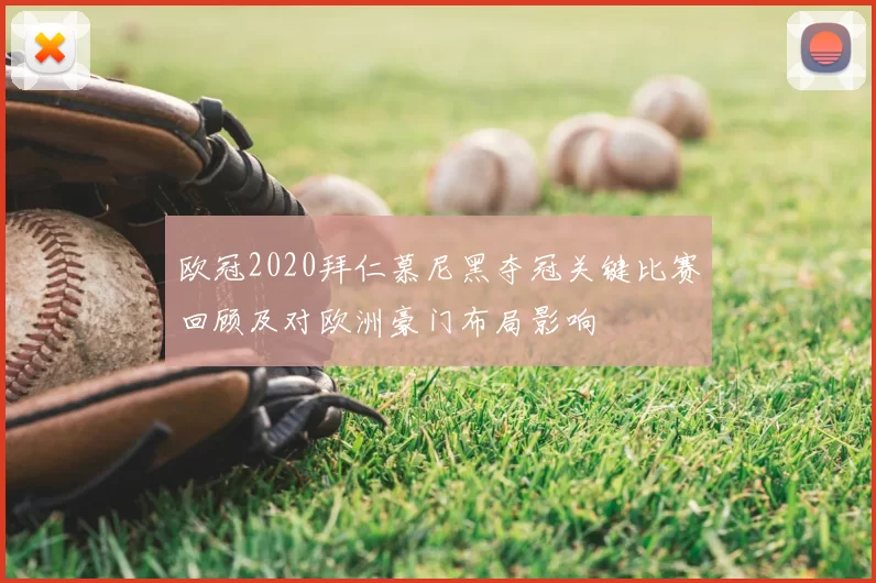 欧冠2020拜仁慕尼黑夺冠关键比赛回顾及对欧洲豪门布局影响