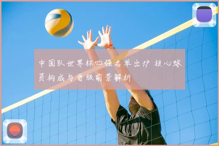 中国队世界杯四强名单出炉 核心球员构成与晋级前景解析