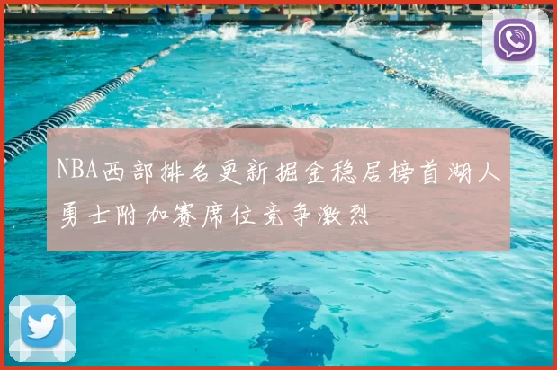 NBA西部排名更新掘金稳居榜首湖人勇士附加赛席位竞争激烈