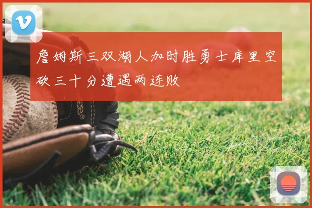 詹姆斯三双湖人加时胜勇士库里空砍三十分遭遇两连败