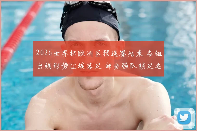 2026世界杯欧洲区预选赛结束 各组出线形势尘埃落定 部分强队锁定名额