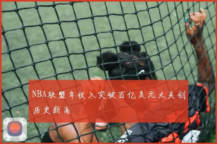 NBA联盟年收入突破百亿美元大关创历史新高