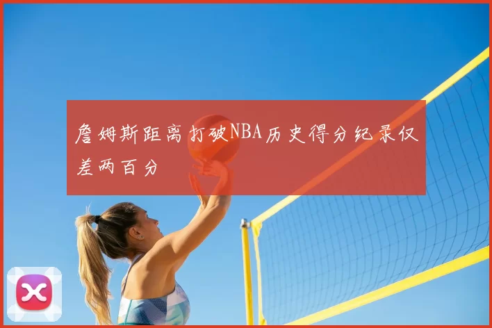 詹姆斯距离打破NBA历史得分纪录仅差两百分