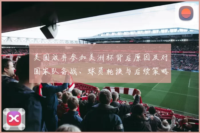 美国放弃参加美洲杯背后原因及对国家队备战、球员轮换与后续策略影响