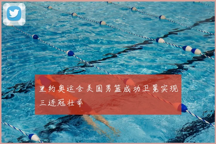 里约奥运会美国男篮成功卫冕实现三连冠壮举