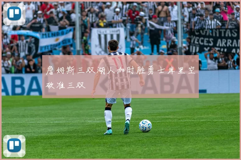 詹姆斯三双湖人加时胜勇士库里空砍准三双