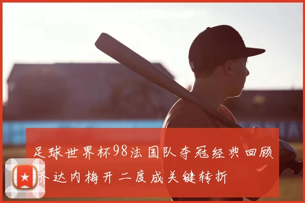 足球世界杯98法国队夺冠经典回顾 齐达内梅开二度成关键转折