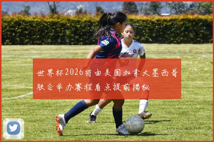 世界杯2026将由美国加拿大墨西哥联合举办赛程看点提前揭秘