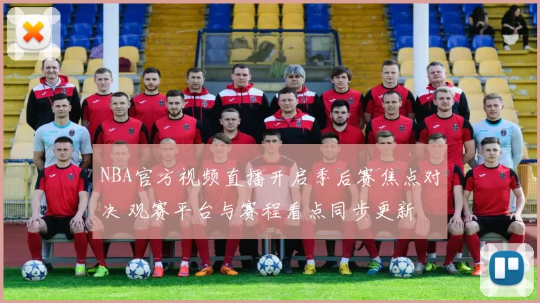NBA官方视频直播开启季后赛焦点对决 观赛平台与赛程看点同步更新