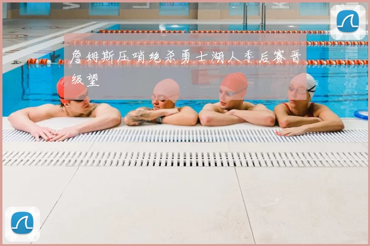 詹姆斯压哨绝杀勇士湖人季后赛晋级望