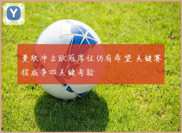 曼联冲击欧冠席位仍有希望 关键赛程成争四关键考验