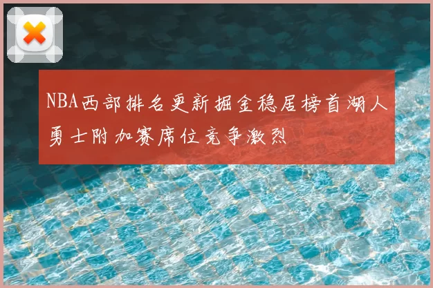 NBA西部排名更新掘金稳居榜首湖人勇士附加赛席位竞争激烈